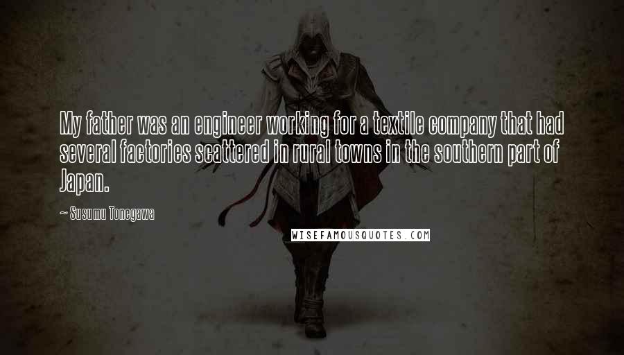 Susumu Tonegawa Quotes: My father was an engineer working for a textile company that had several factories scattered in rural towns in the southern part of Japan.