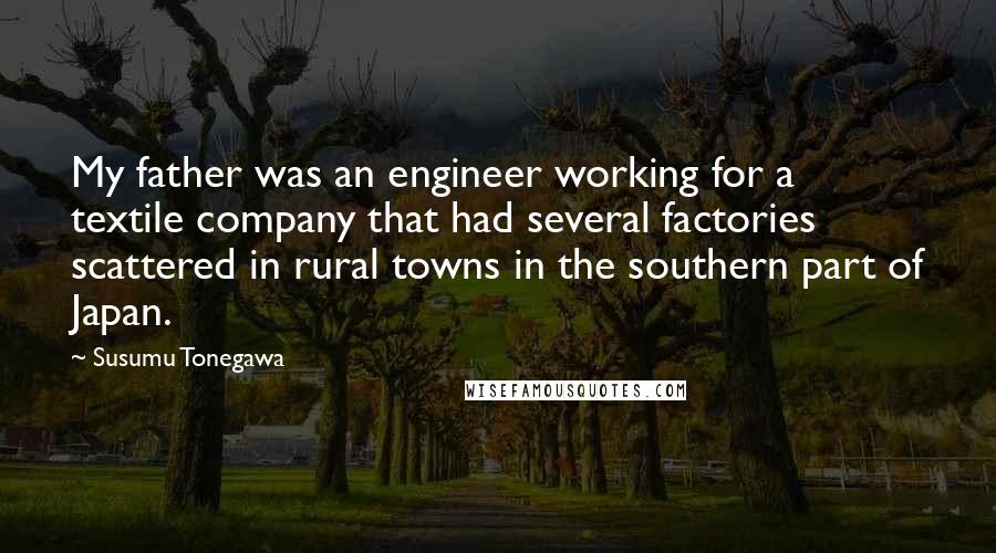 Susumu Tonegawa Quotes: My father was an engineer working for a textile company that had several factories scattered in rural towns in the southern part of Japan.