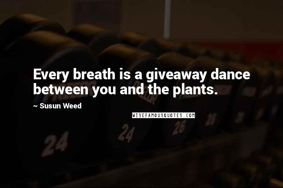 Susun Weed Quotes: Every breath is a giveaway dance between you and the plants.