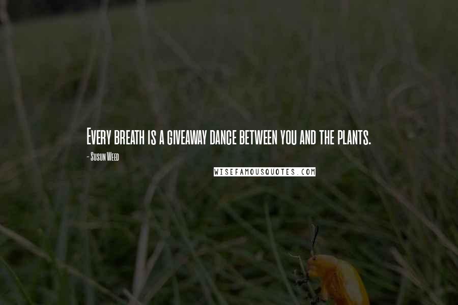 Susun Weed Quotes: Every breath is a giveaway dance between you and the plants.