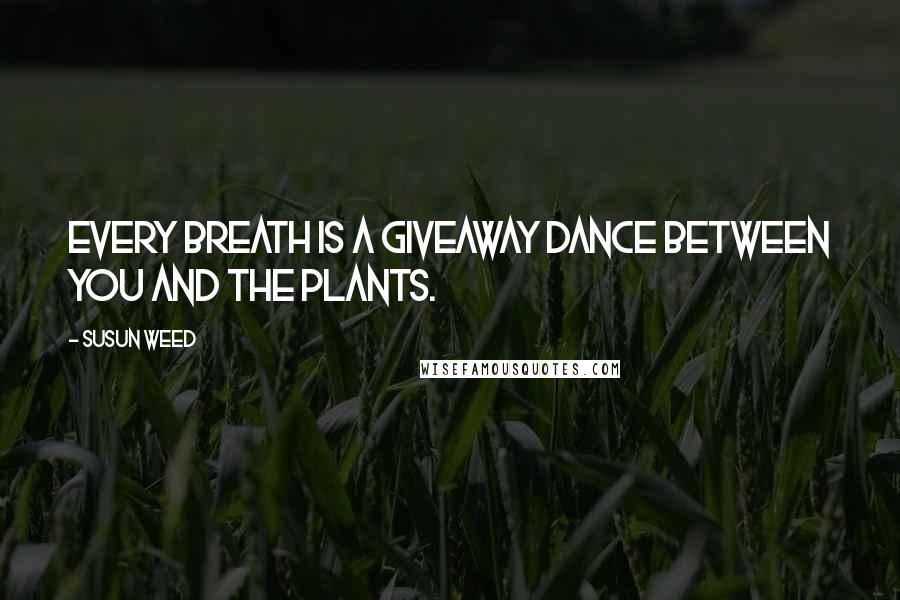 Susun Weed Quotes: Every breath is a giveaway dance between you and the plants.