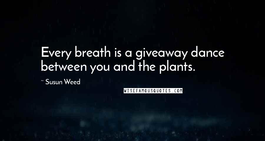 Susun Weed Quotes: Every breath is a giveaway dance between you and the plants.