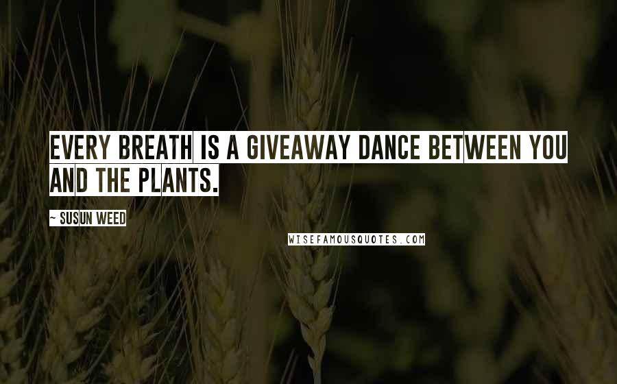 Susun Weed Quotes: Every breath is a giveaway dance between you and the plants.