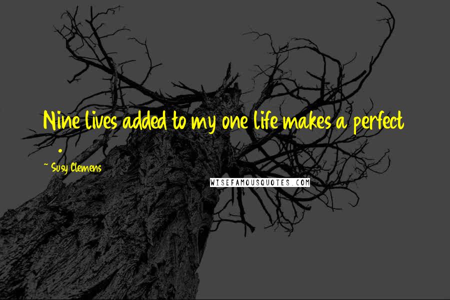 Susy Clemens Quotes: Nine lives added to my one life makes a perfect 10.