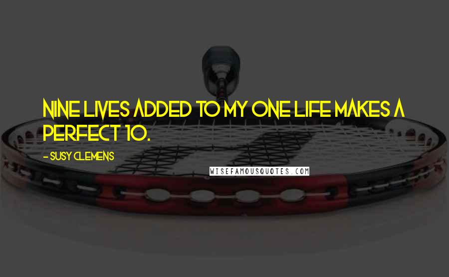 Susy Clemens Quotes: Nine lives added to my one life makes a perfect 10.