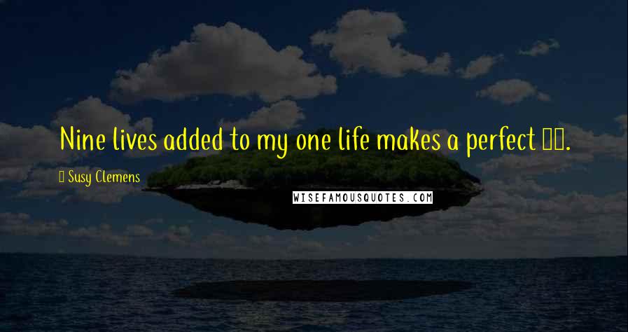 Susy Clemens Quotes: Nine lives added to my one life makes a perfect 10.