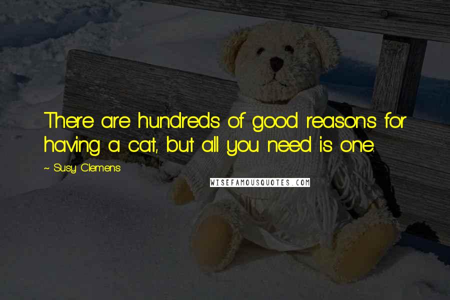 Susy Clemens Quotes: There are hundreds of good reasons for having a cat, but all you need is one.