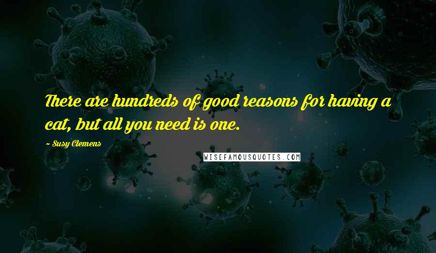 Susy Clemens Quotes: There are hundreds of good reasons for having a cat, but all you need is one.