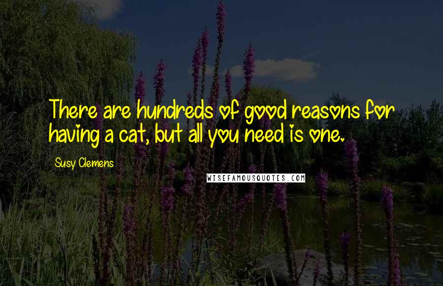 Susy Clemens Quotes: There are hundreds of good reasons for having a cat, but all you need is one.