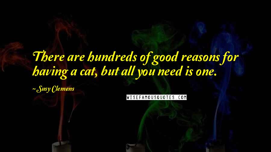 Susy Clemens Quotes: There are hundreds of good reasons for having a cat, but all you need is one.