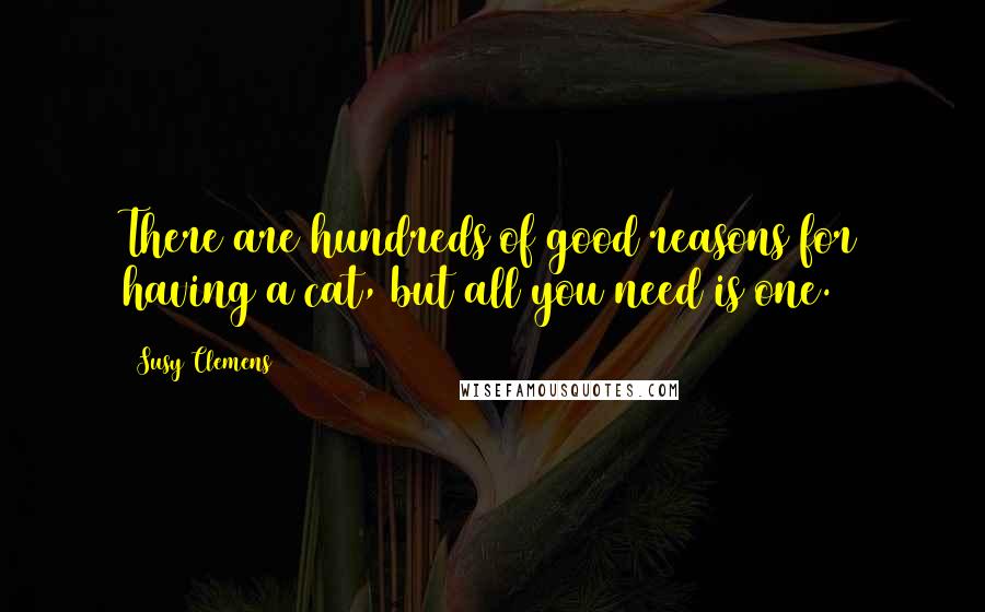 Susy Clemens Quotes: There are hundreds of good reasons for having a cat, but all you need is one.