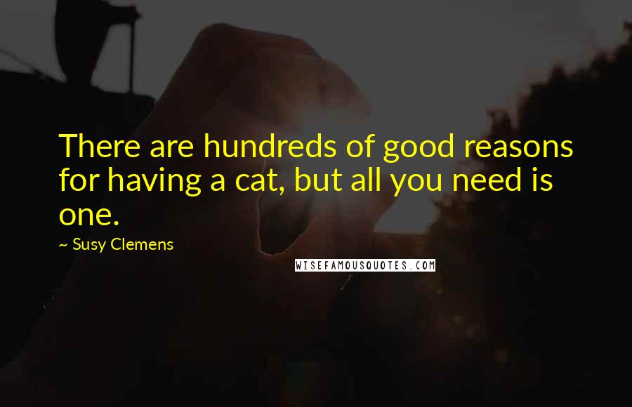 Susy Clemens Quotes: There are hundreds of good reasons for having a cat, but all you need is one.