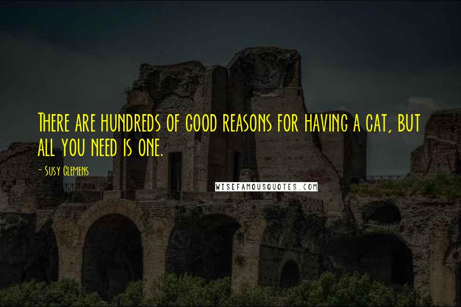 Susy Clemens Quotes: There are hundreds of good reasons for having a cat, but all you need is one.