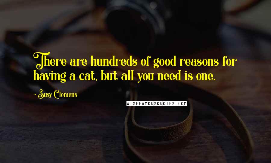 Susy Clemens Quotes: There are hundreds of good reasons for having a cat, but all you need is one.