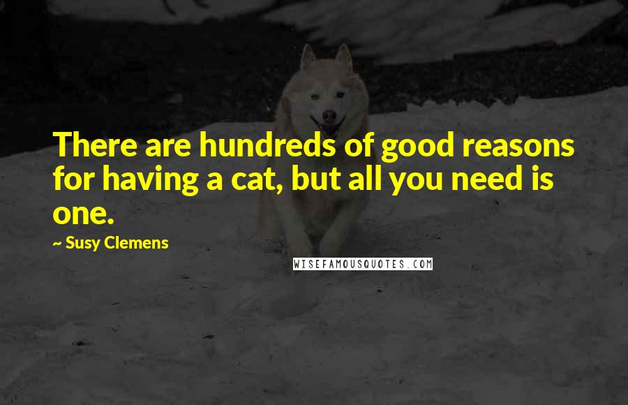 Susy Clemens Quotes: There are hundreds of good reasons for having a cat, but all you need is one.