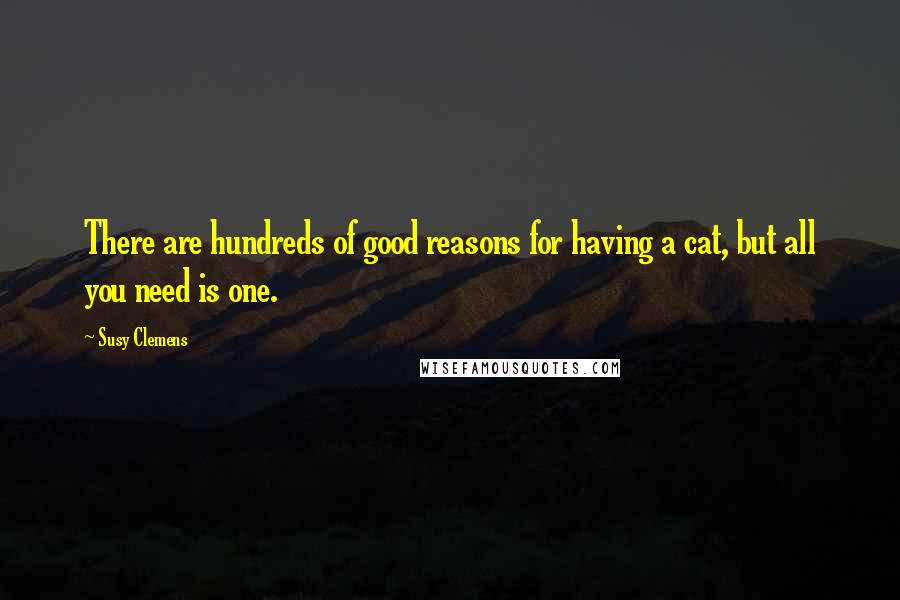 Susy Clemens Quotes: There are hundreds of good reasons for having a cat, but all you need is one.