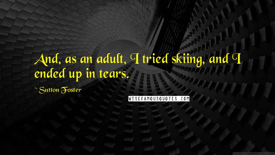 Sutton Foster Quotes: And, as an adult, I tried skiing, and I ended up in tears.