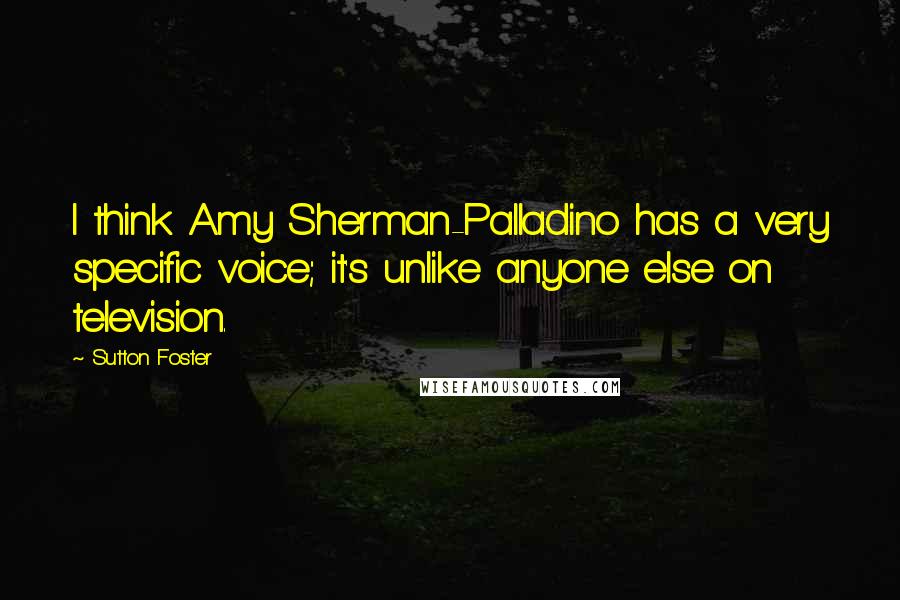 Sutton Foster Quotes: I think Amy Sherman-Palladino has a very specific voice; it's unlike anyone else on television.