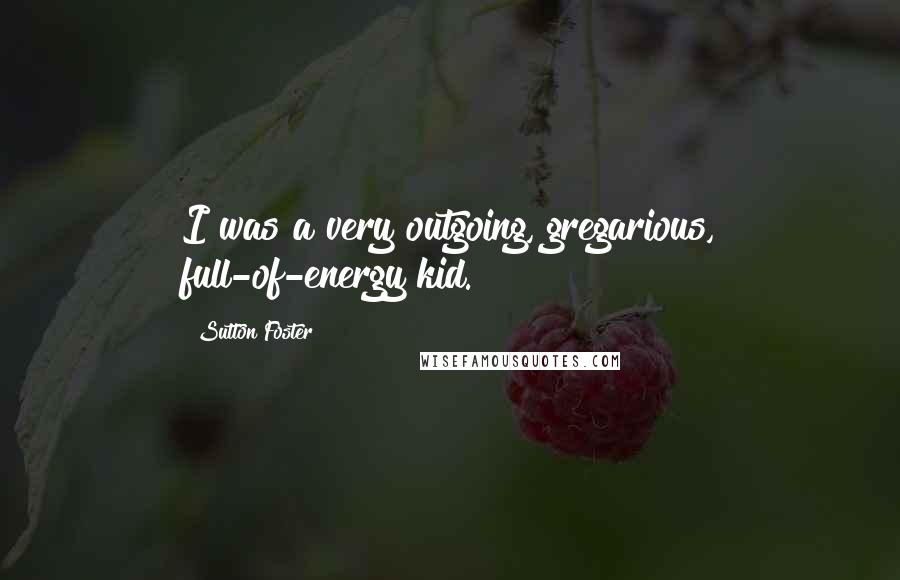 Sutton Foster Quotes: I was a very outgoing, gregarious, full-of-energy kid.