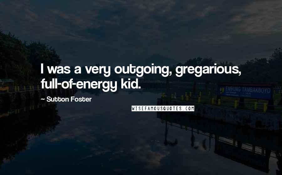 Sutton Foster Quotes: I was a very outgoing, gregarious, full-of-energy kid.