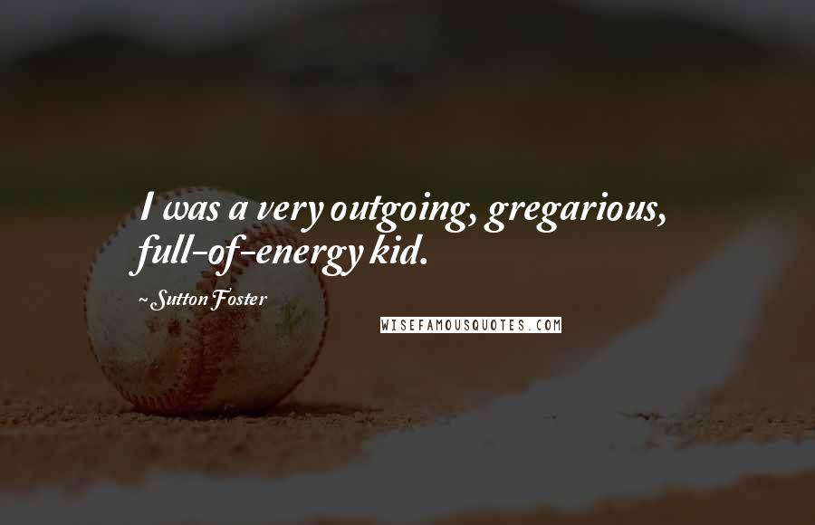 Sutton Foster Quotes: I was a very outgoing, gregarious, full-of-energy kid.