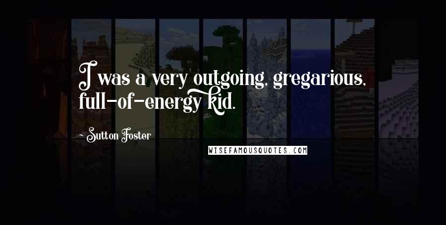 Sutton Foster Quotes: I was a very outgoing, gregarious, full-of-energy kid.