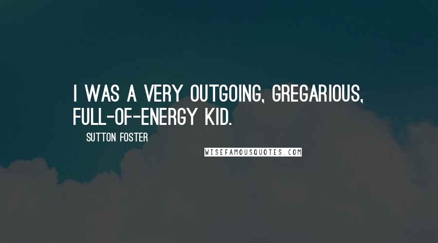 Sutton Foster Quotes: I was a very outgoing, gregarious, full-of-energy kid.