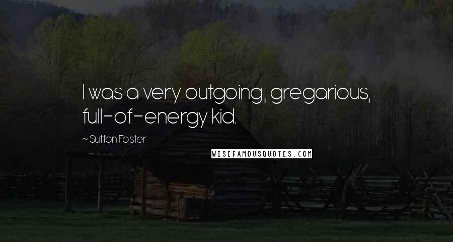 Sutton Foster Quotes: I was a very outgoing, gregarious, full-of-energy kid.