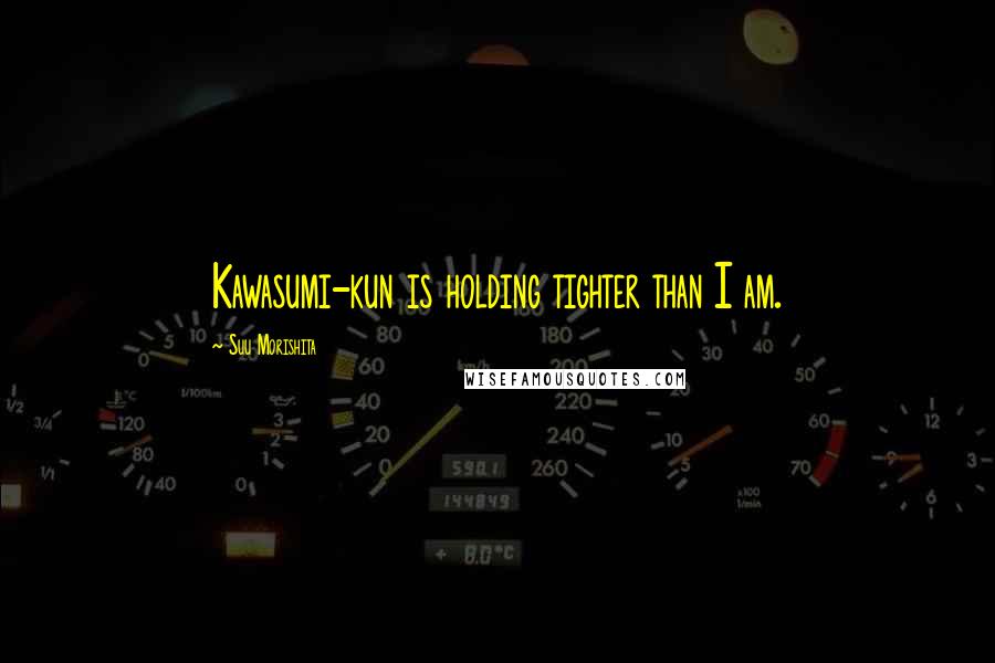 Suu Morishita Quotes: Kawasumi-kun is holding tighter than I am.