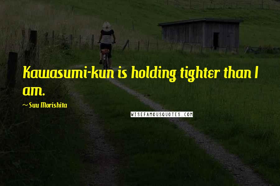 Suu Morishita Quotes: Kawasumi-kun is holding tighter than I am.