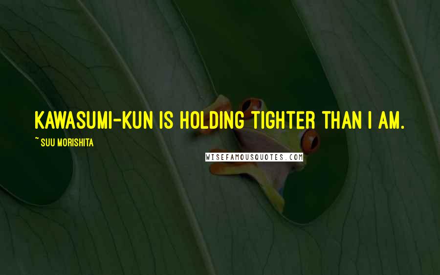 Suu Morishita Quotes: Kawasumi-kun is holding tighter than I am.