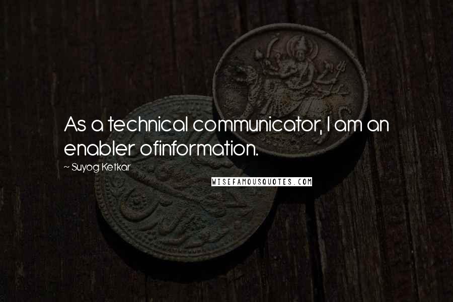 Suyog Ketkar Quotes: As a technical communicator, I am an enabler ofinformation.