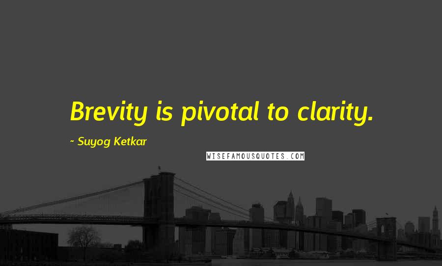 Suyog Ketkar Quotes: Brevity is pivotal to clarity.
