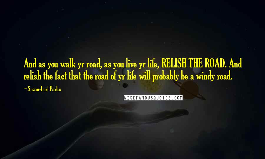 Suzan-Lori Parks Quotes: And as you walk yr road, as you live yr life, RELISH THE ROAD. And relish the fact that the road of yr life will probably be a windy road.