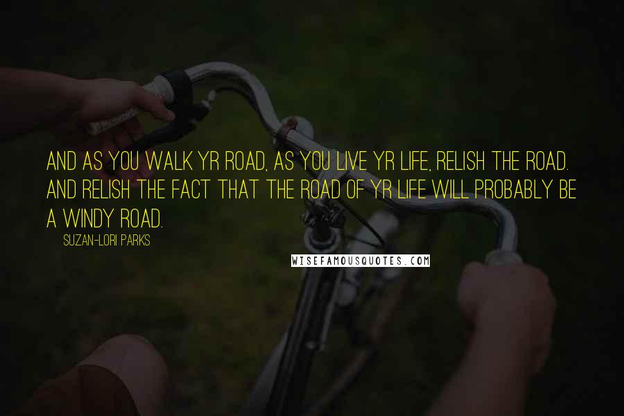 Suzan-Lori Parks Quotes: And as you walk yr road, as you live yr life, RELISH THE ROAD. And relish the fact that the road of yr life will probably be a windy road.