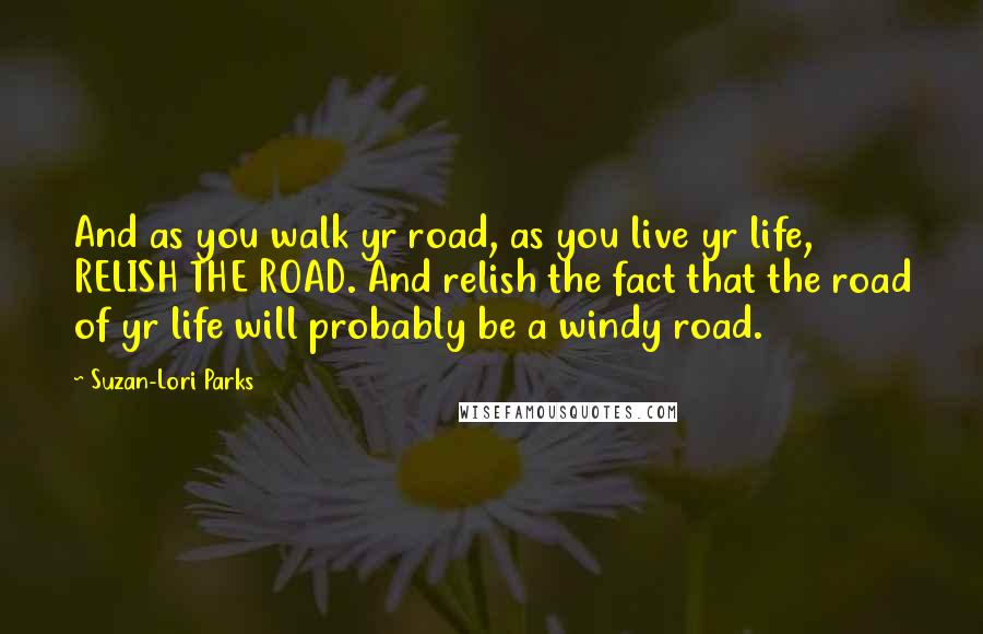 Suzan-Lori Parks Quotes: And as you walk yr road, as you live yr life, RELISH THE ROAD. And relish the fact that the road of yr life will probably be a windy road.
