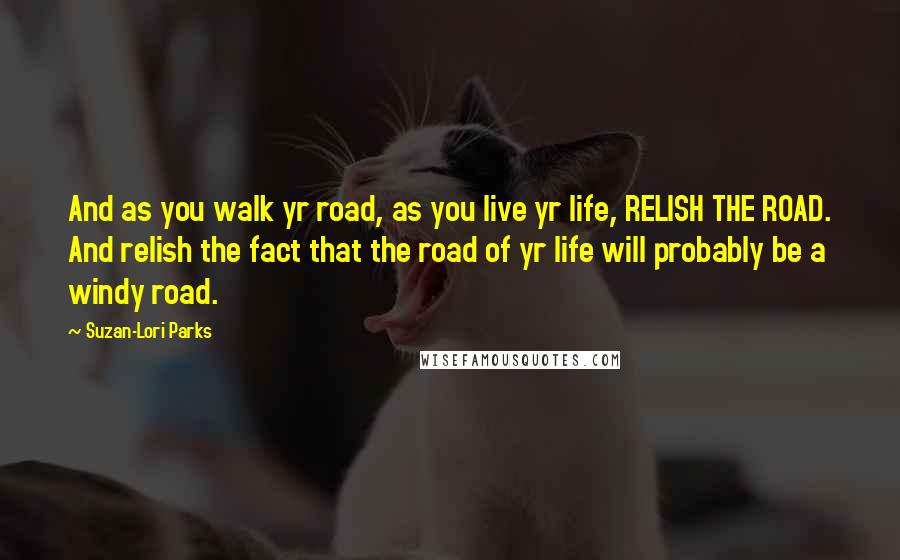 Suzan-Lori Parks Quotes: And as you walk yr road, as you live yr life, RELISH THE ROAD. And relish the fact that the road of yr life will probably be a windy road.