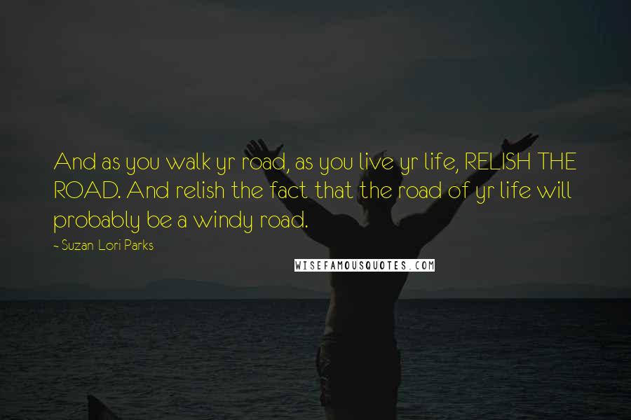 Suzan-Lori Parks Quotes: And as you walk yr road, as you live yr life, RELISH THE ROAD. And relish the fact that the road of yr life will probably be a windy road.