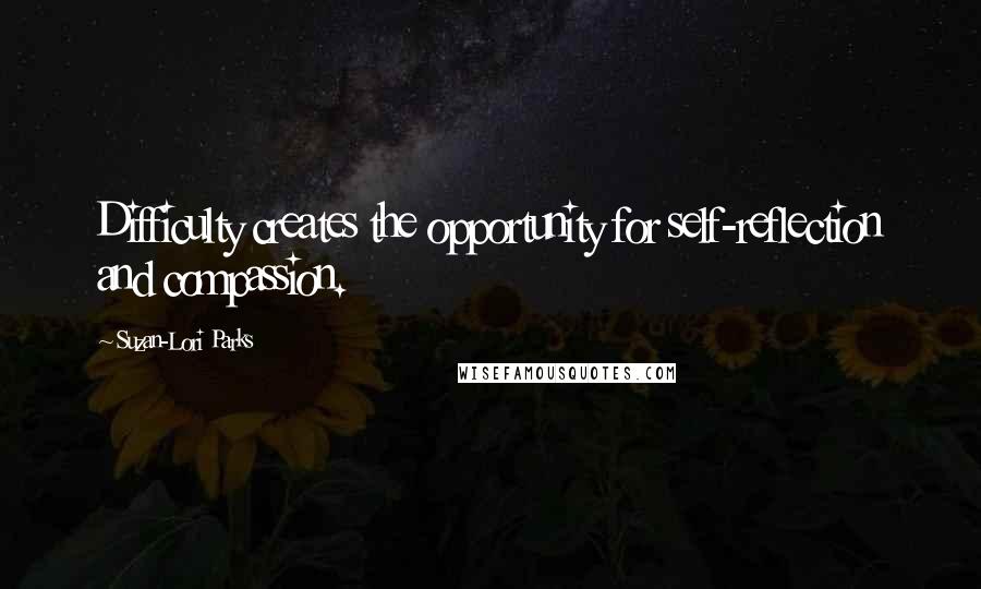 Suzan-Lori Parks Quotes: Difficulty creates the opportunity for self-reflection and compassion.