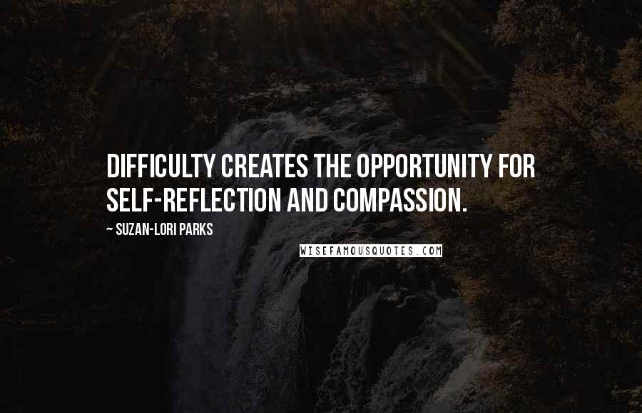 Suzan-Lori Parks Quotes: Difficulty creates the opportunity for self-reflection and compassion.