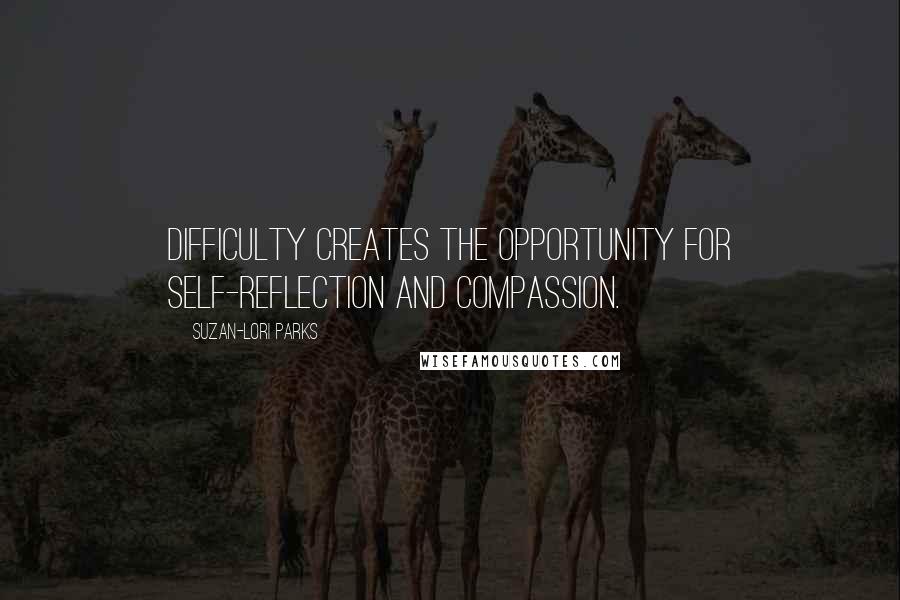 Suzan-Lori Parks Quotes: Difficulty creates the opportunity for self-reflection and compassion.