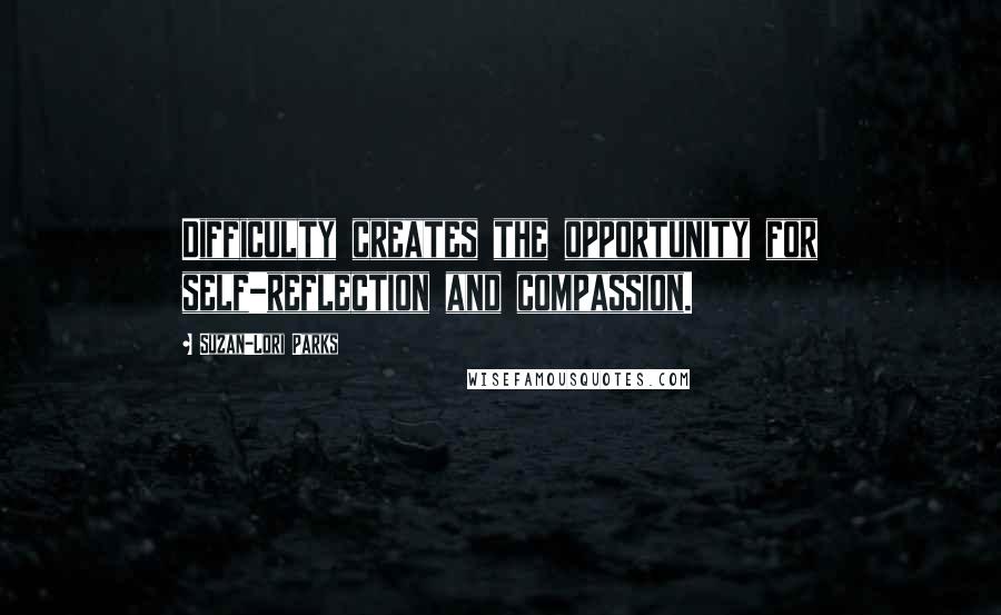 Suzan-Lori Parks Quotes: Difficulty creates the opportunity for self-reflection and compassion.
