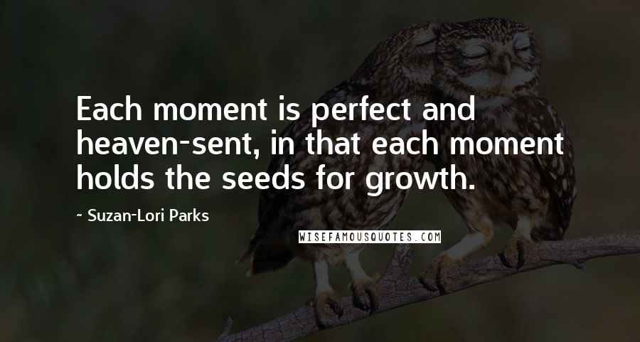 Suzan-Lori Parks Quotes: Each moment is perfect and heaven-sent, in that each moment holds the seeds for growth.