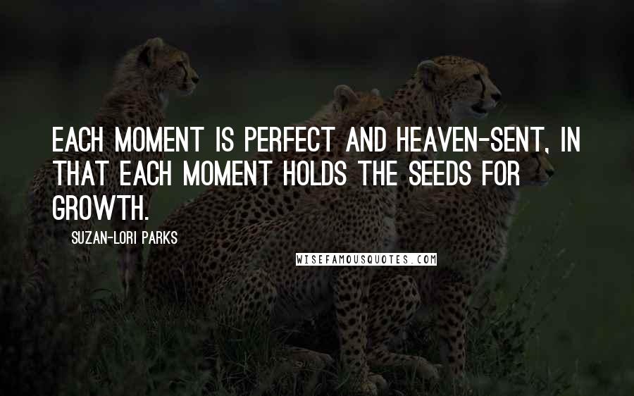 Suzan-Lori Parks Quotes: Each moment is perfect and heaven-sent, in that each moment holds the seeds for growth.