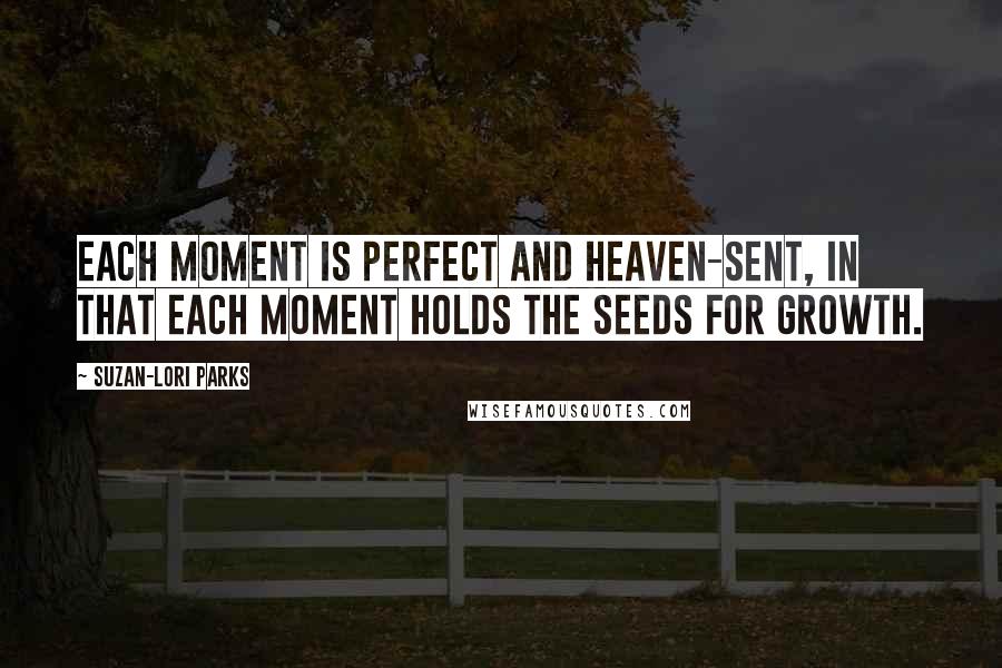 Suzan-Lori Parks Quotes: Each moment is perfect and heaven-sent, in that each moment holds the seeds for growth.