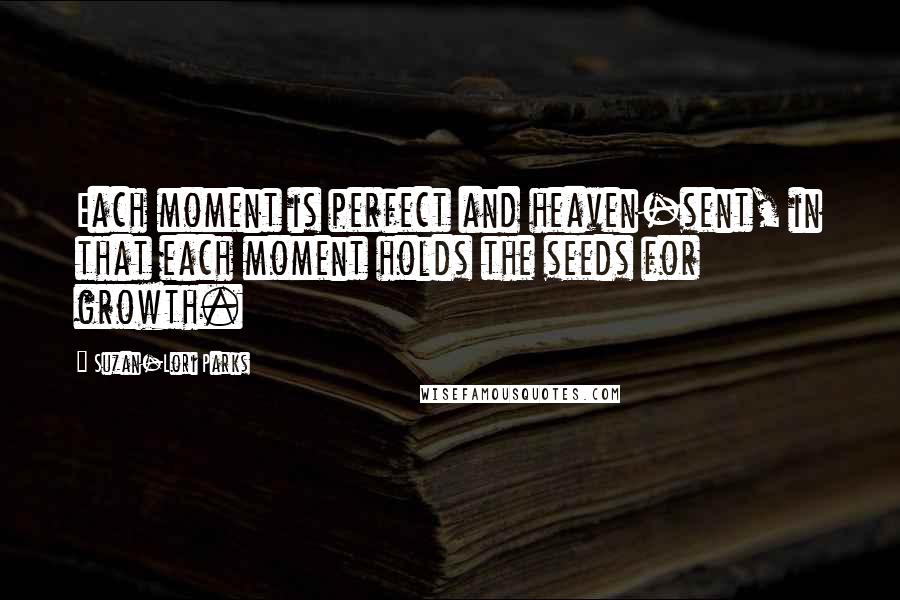 Suzan-Lori Parks Quotes: Each moment is perfect and heaven-sent, in that each moment holds the seeds for growth.