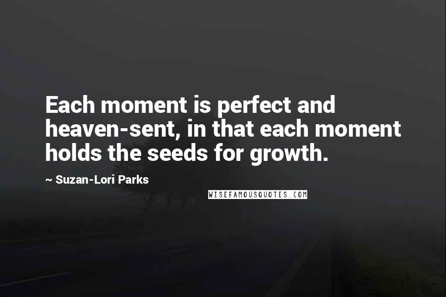 Suzan-Lori Parks Quotes: Each moment is perfect and heaven-sent, in that each moment holds the seeds for growth.