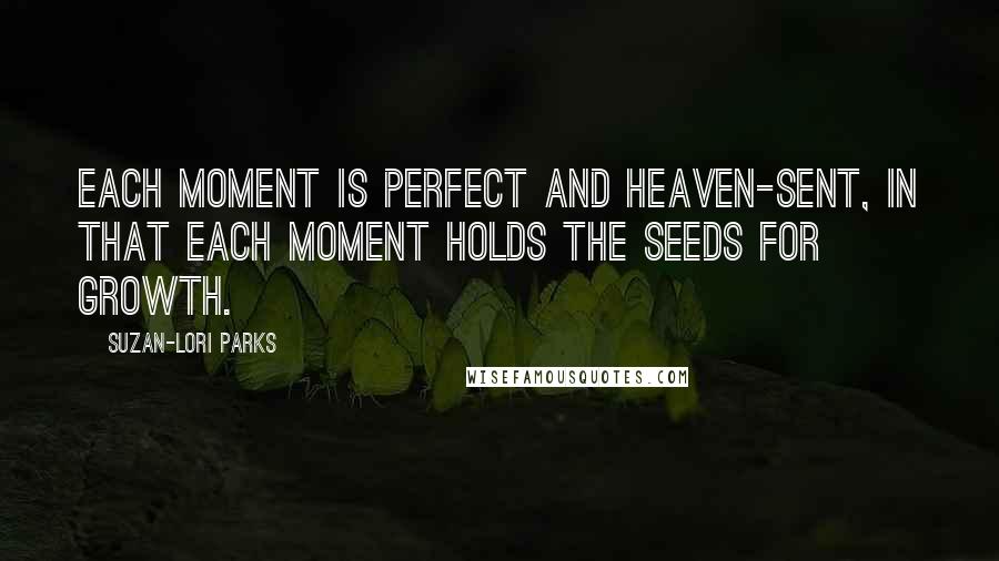 Suzan-Lori Parks Quotes: Each moment is perfect and heaven-sent, in that each moment holds the seeds for growth.