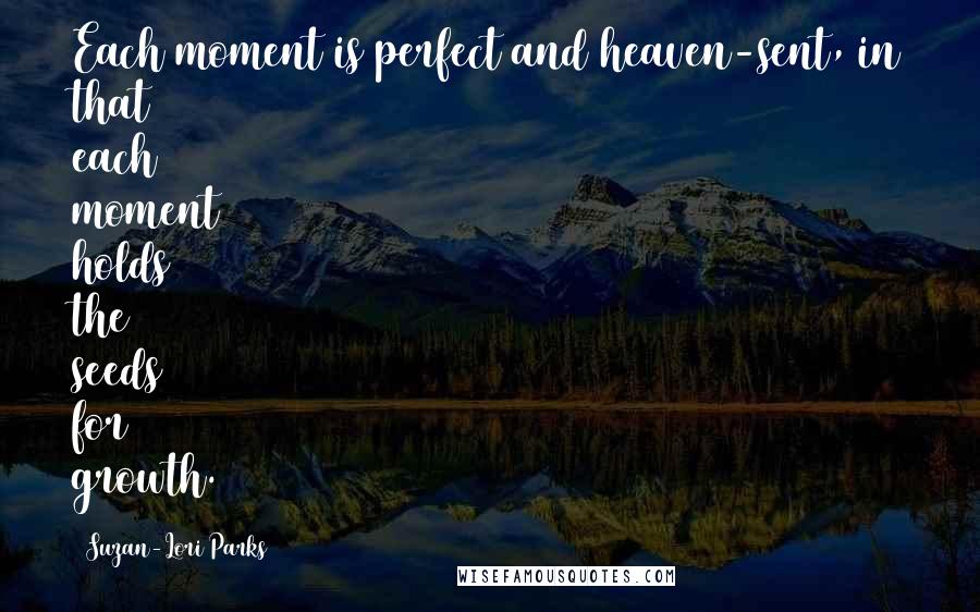 Suzan-Lori Parks Quotes: Each moment is perfect and heaven-sent, in that each moment holds the seeds for growth.