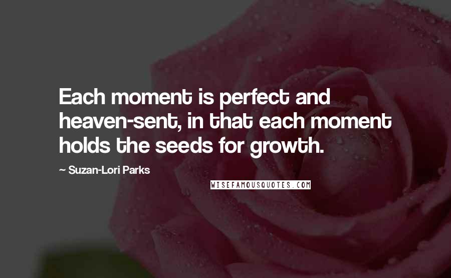 Suzan-Lori Parks Quotes: Each moment is perfect and heaven-sent, in that each moment holds the seeds for growth.